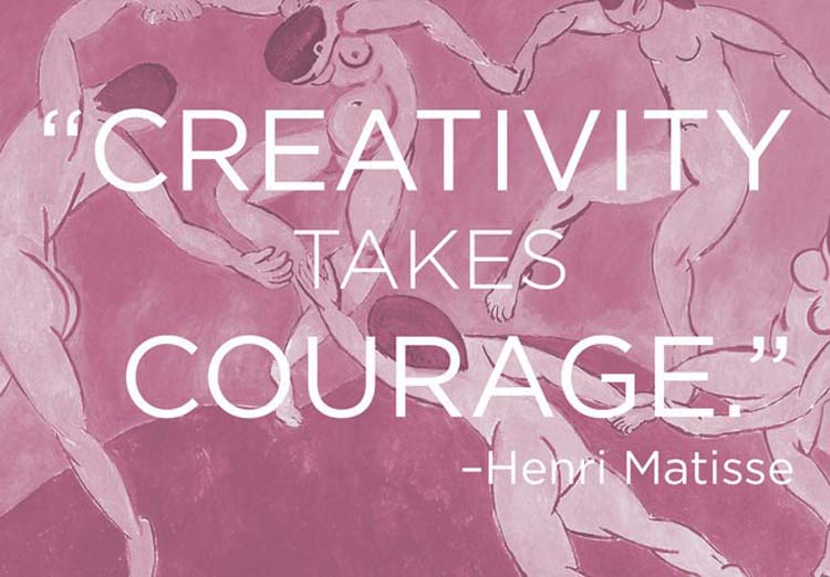 “Creativity takes courage.” By Henri Matisse