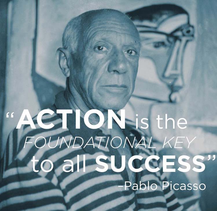“Action is the foundational key to all success.” By Pablo Picasso